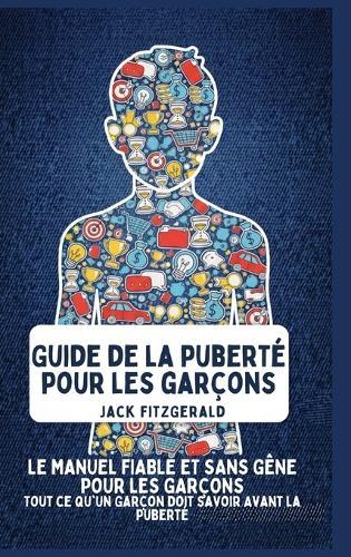 Guide de la Puberté pour les Garçons: Le Manuel de Confiance et Sans Gêne pour les Garçons: Tout ce qu'Un Garçon Doit Savoir Avant la Puberté