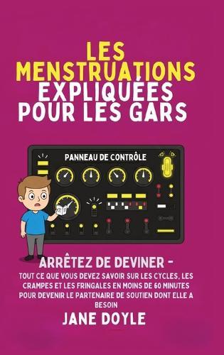 Périodes Expliquées Pour Les Gars: Arrêtez de deviner - Tout Ce que Vous Devez Savoir Sur Les Cycles, Les Crampes et les Fringales en Moins de 60 Minutes pour Devenir le Partenaire de Soutien Dont Elle A Besoin