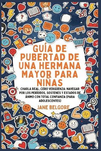 Guía de Pubertad de una Hermana Mayor para Niñas: Charla Real, Cero Vergüenza: Navegar por los Períodos, Sostenes y Estados de Ánimo con Total Confianza (Para Adolescentes)