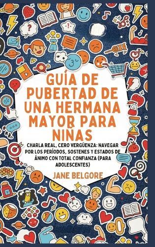 Guía de Pubertad de una Hermana Mayor para Niñas: Charla Real, Cero Vergüenza: Navegar por los Períodos, Sostenes y Estados de Ánimo con Total Confianza (Para Adolescentes)