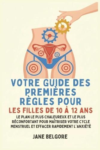 Votre Guide des Premières Règles pour les filles de 10 à 12 ans: Le Plan le Plus Chaleureux et le Plus Réconfortant pour Maîtriser Votre Cycle Menstruel et Effacer Rapidement l'Anxiété