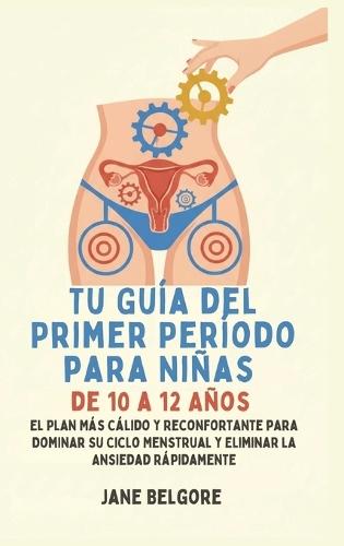 Su Primer Período de Guía para las Niñas de 10-12: El más cálido, Más Reconfortante Plan para Dominar Su Ciclo Menstrual y el Borrado de la Ansiedad Rápido