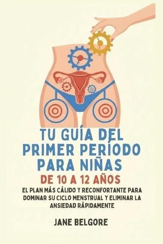 Su Primer Período de Guía para las Niñas de 10-12: El más cálido, Más Reconfortante Plan para Dominar Su Ciclo Menstrual y el Borrado de la Ansiedad Rápido