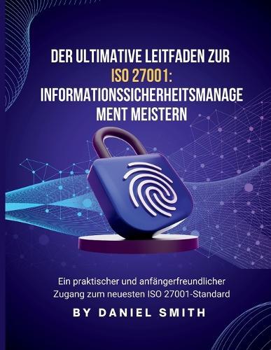 Der ultimative Leitfaden zu ISO 27001: Ein praktischer und anfängerfreundlicher Zugang zum neuesten ISO 27001-Standard