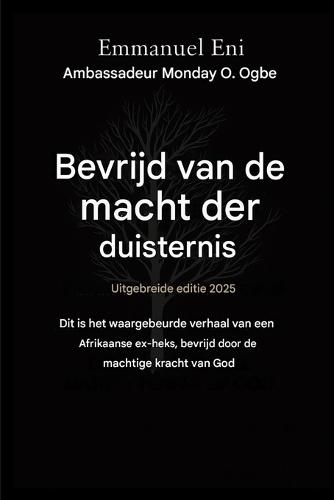 Bevrijd van de macht der duisternis - Uitgebreide editie 2025: Dit Is Het Ware Verhaal Van Een Afrikaanse - Ex-Heks Die Door de Macht Van God Werd Bevrijd - Uitgebreide Editie 2025