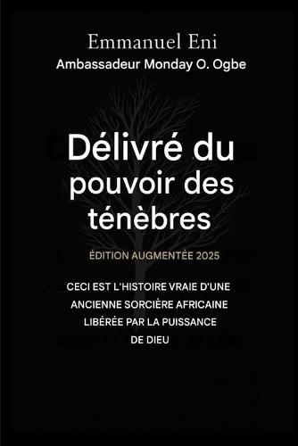 Délivré du pouvoir des ténèbres - Édition augmentée 2025: CECI EST L'HISTOIRE VRAIE D'UNE ANCIENNE SORCIÈRE AFRICAINE, GUÉRIE PAR LA PUISSANCE DE DIEU - Édition augmentée 2025