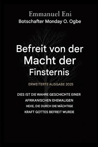 Errettet von der Macht der Finsternis - Erweiterte Ausgabe 2025: Dies ist die wahre Geschichte einer afrikanischen Ex-Hexe, die durch die mächtige Kraft Gottes befreit wurde - Erweiterte Ausgabe 2025