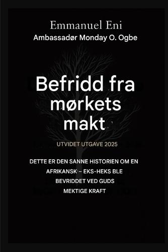 Befridd fra mørkets makt - Utvidet utgave 2025: DETTE ER DEN SANNE HISTORIEN OM EN AFRIKANSK - EKSTRA HEKS BLE FRITT AV GUDS MEKTIGSTE KRAFT - UTVIDET Utgave 2025
