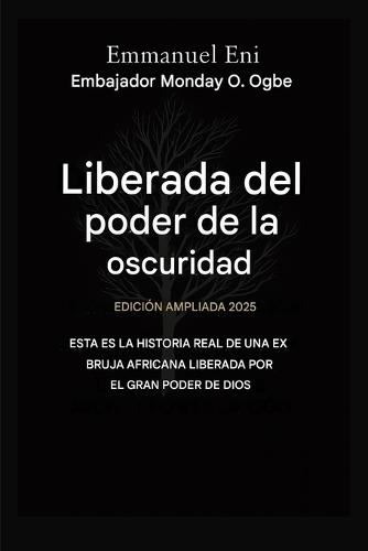 Liberado del poder de las tinieblas - Edición ampliada 2025: ESTA ES LA HISTORIA REAL DE UNA EX BRUJA AFRICANA LIBERADA POR EL PODER DE DIOS - Edición AMPLIADA 2025