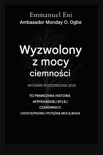 Wyzwolony z mocy ciemności - Wydanie rozszerzone 2025: To Prawdziwa Historia AfrykaŃskiej Bylej Czarownicy UdostĘpnionej PotĘŻnĄ MocĄ BoŻĄ - Wydanie Rozszerzone 2025