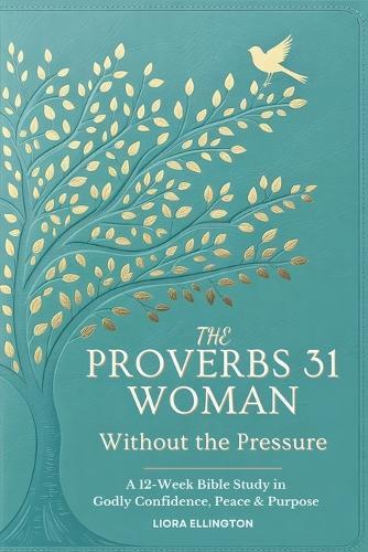 The Proverbs 31 Woman - Without the Pressure: A 12-Week Bible Study in Godly Confidence, Peace & Purpose