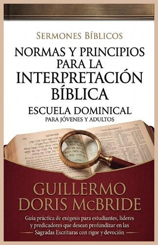 Normas y Principios para la Interpretación Bíblica: Guía práctica de exégesis para estudiantes, líderes y predicadores que desean profundizar en las Sagradas Escrituras con rigor y devoción