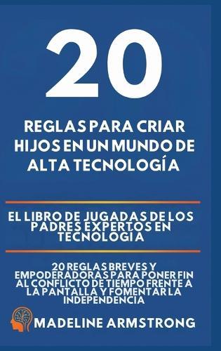 20 Reglas para Criar Hijos en un Mundo de Alta Tecnología: El Libro de Jugadas de los Padres Expertos en Tecnología: 20 Reglas Breves y Empoderadoras para Poner Fin al Conflicto de Tiempo Frente a la Pantalla y Fomentar la Independencia