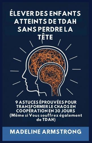 Élever Des Enfants Atteints De ADHD Sans Perdre La Tête: 9 Astuces éprouvées pour Transformer le Chaos en Coopération en 30 Jours (Même si Vous souffrez également de ADHD)