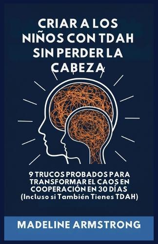 Criar Niños con ADHD Sin Perder la Cabeza: 9 Trucos Probados para Transformar el Caos en Cooperación en 30 Días (Incluso si También Tienes ADHD)