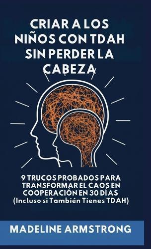 Criar Niños con ADHD Sin Perder la Cabeza: 9 Trucos Probados para Transformar el Caos en Cooperación en 30 Días (Incluso si También Tienes ADHD)