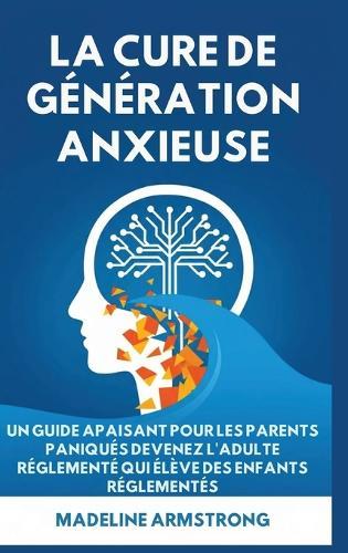 La Cure de Génération Anxieuse: Un Guide Apaisant pour les Parents Paniqués: Devenez l'Adulte Réglementé Qui Élève des Enfants Réglementés
