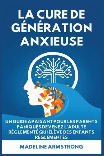 La Cure de Génération Anxieuse: Un Guide Apaisant pour les Parents Paniqués: Devenez l'Adulte Réglementé Qui Élève des Enfants Réglementés