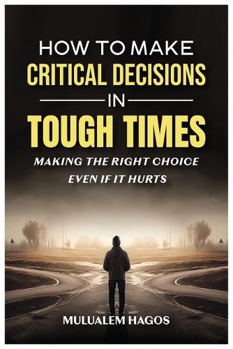 How to Make Critical Decisions in Tough Time - Making the Right Choice Even if It Hurts