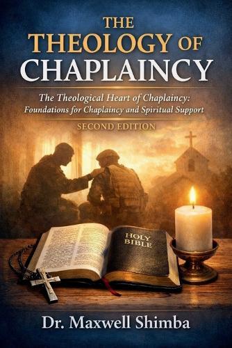 The Theology of Chaplaincy: The Theological Heart of Chaplaincy: Foundations for Chaplaincy and Spiritual Support