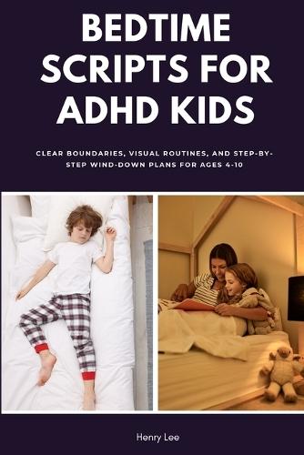 Bedtime Scripts for ADHD Kids: Clear Boundaries, Visual Routines, and Step-by-Step Wind-Down Plans for Ages 4-10
