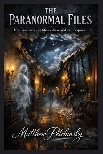 The Paranormal Files: True Encounters with Ghosts, Aliens, and the Unexplained