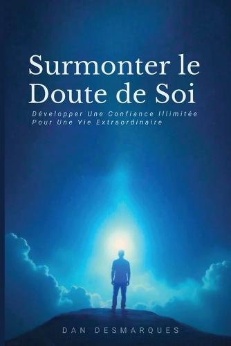 Surmonter le Doute de Soi: Développer Une Confiance Illimitée Pour Une Vie Extraordinaire