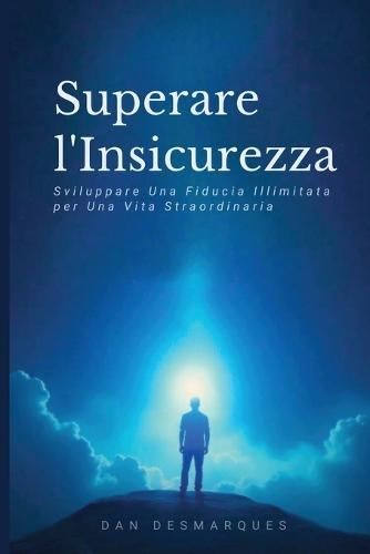 Superare l'Insicurezza: Sviluppare Una Fiducia Illimitata per Una Vita Straordinaria