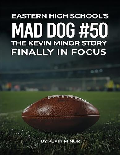 Eastern High School's Mad Dog #50: The Kevin Minor Story Finally in Focus