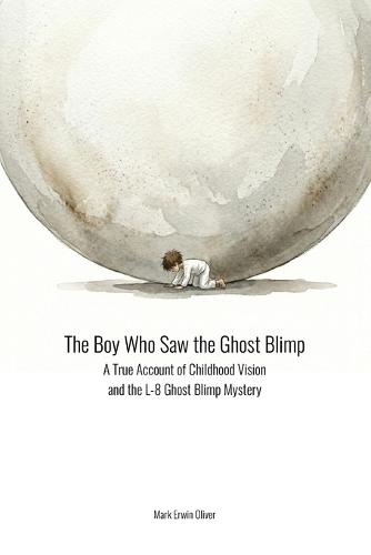 The Boy Who Saw the Ghost Blimp: A True Account of Childhood Vision and the L-8 Ghost Blimp Mystery