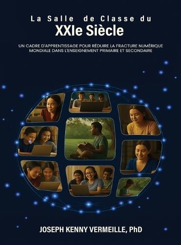 LA SALLE DE CLASSE DU XXIe SIÈCLE: Un cadre pour l'apprentissage et pour combler le fossé numérique mondial dans l'éducation de la maternelle à la termi-nale (K-12)