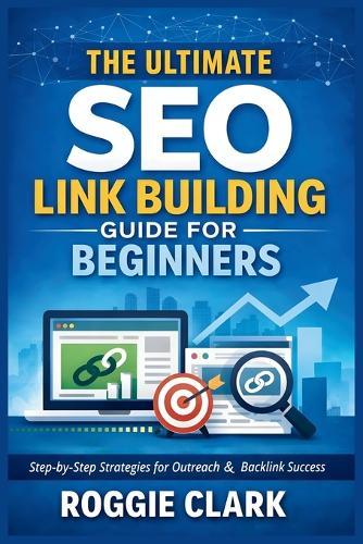 The Ultimate SEO Link Building Guide for Beginners: Step by Step Strategies for Outreach, Backlink Analysis, and Building Authority the Right Way