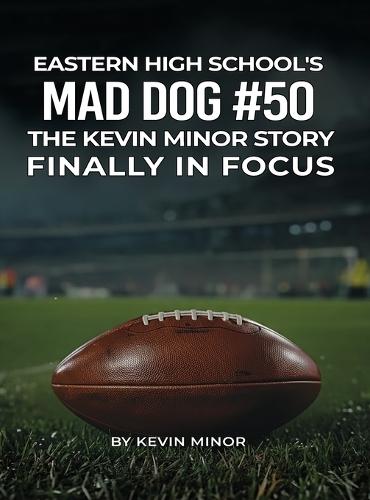 Eastern High School's Mad Dog #50: The Kevin Minor Story Finally in Focus
