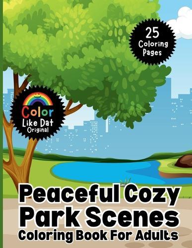 Peaceful Cozy Park Scenes Coloring Book For Adults: Simple and Relaxing Nature Coloring Pages for Stress Relief and Creative Calm