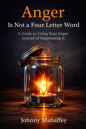 Anger Is Not a Four Letter Word: A Guide to Using Your Anger Instead of Suppressing It