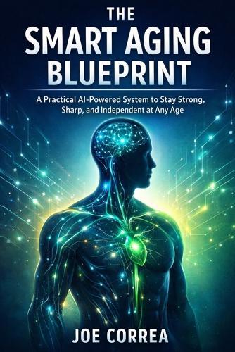 The Smart Aging Blueprint: A Practical AI-Powered System to Stay Strong, Sharp, and Independent at Any Age