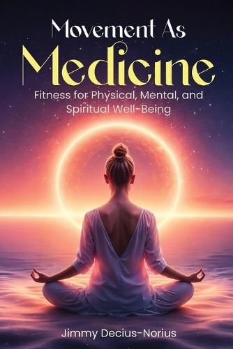 Movement As Medicine: Fitness for Physical, Mental, and Spiritual Well-Being