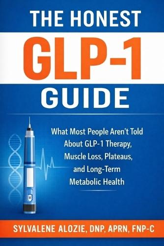 The Honest Glp-1 Guide: What Most People Aren't Told About GLP-1 Therapy, Muscle Loss, Plateaus, and Long-Term Metabolic Health