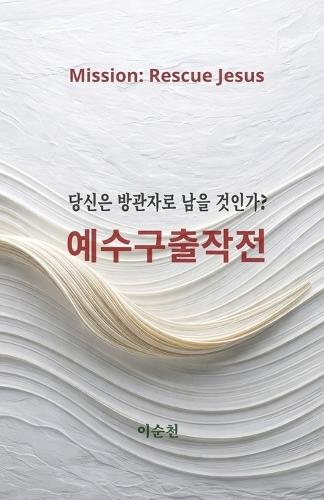 예수구출작전: Mission: Rescue Jesus - A Way of Life with the Rescued Jesus