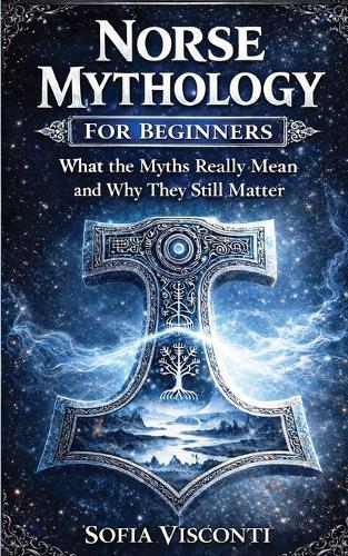Norse Mythology for Beginners: What the Myths Really Mean and Why They Still Matter - Gods, Runes, Viking Legends, and More