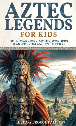 Aztec Legends For Kids: Gods, Warriors, Myths, Wonders & More from Ancient Mexico