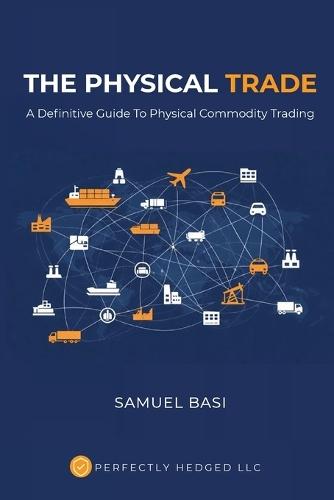 The Physical Trade: A Definitive Guide To Physical Commodity Trading: A