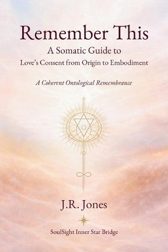 Remember This: A Somatic Guide to Love's Consent from Origin to Embodiment