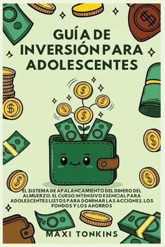 Guía de Inversión para Adolescentes: El Sistema de 'Apalancamiento del Dinero del Almuerzo': El Curso Intensivo Esencial para Adolescentes Listos para Dominar las Acciones, los Fondos y los Ahorros