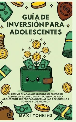 Guide d'Investissement pour les Adolescents: El Sistema de 'Apalancamiento del Dinero del Almuerzo': El Curso Intensivo Esencial para Adolescentes Listos para Dominar las Acciones, los Fondos y los Ahorros