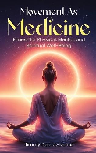 Movement As Medicine: Fitness for Physical, Mental, and Spiritual Well-Being