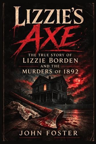Lizzie's Axe: The True Story of Lizzie Borden and the Murders of 1892
