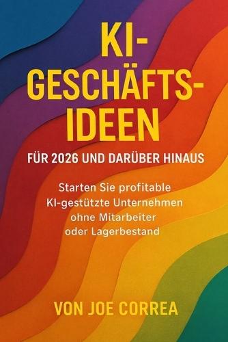 Ki-Geschäftsideen Für 2026 Und Darüber Hinaus: Starten Sie profitable KI-gestützte Unternehmen ohne Mitarbeiter oder Lagerbestand
