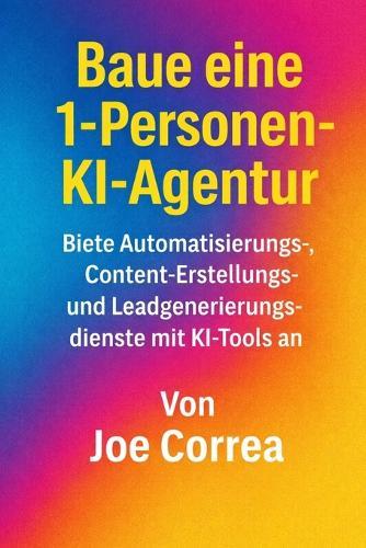 Baue eine 1-Personen-KI-Agentur: Biete Automatisierungs-, Content-Erstellungs- und Leadgenerierungsdienste mit KI-Tools an