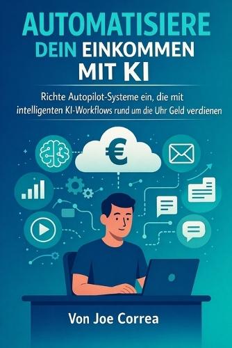 Automatisiere dein Einkommen mit KI: Richte Autopilot-Systeme ein, die mit intelligenten KI-Workflows rund um die Uhr Geld verdienen